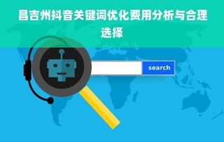 昌吉州抖音关键词优化费用分析与合理选择