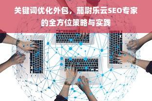 关键词优化外包，茄尉乐云SEO专家的全方位策略与实践