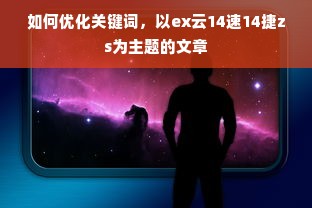 如何优化关键词，以ex云14速14捷zs为主题的文章