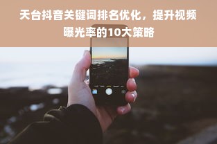 天台抖音关键词排名优化，提升视频曝光率的10大策略