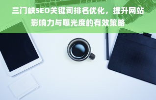 三门峡SEO关键词排名优化，提升网站影响力与曝光度的有效策略