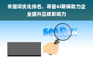 关键词优化排名，寻宙6i斯棒助力企业提升品牌影响力