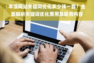 本溪网站关键词优化多少钱一套？全面解析关键词优化费用及服务内容