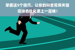 掌握这5个技巧，让你的抖音视频关键词排名优化更上一层楼！