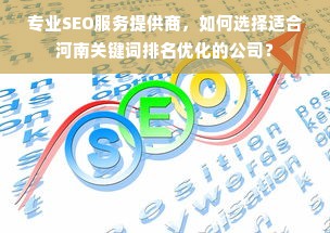 专业SEO服务提供商，如何选择适合河南关键词排名优化的公司？