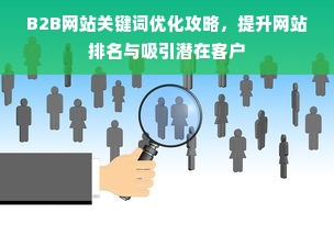 B2B网站关键词优化攻略，提升网站排名与吸引潜在客户