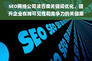 SEO网络公司波百度关键词优化，提升企业在线可见性和竞争力的关键策略