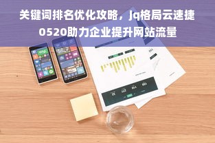 关键词排名优化攻略，jq格局云速捷0520助力企业提升网站流量