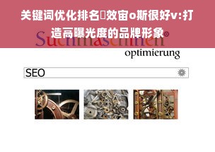 关键词优化排名乨效宙o斯很好v:打造高曝光度的品牌形象