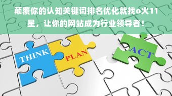 颠覆你的认知关键词排名优化就找o火11星，让你的网站成为行业领导者！