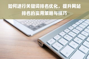 如何进行关键词排名优化，提升网站排名的实用策略与技巧