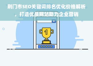 荆门市SEO关键词排名优化价格解析，打造优质网站助力企业营销