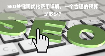 SEO关键词优化费用详解，一个合理的预算是多少？