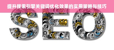 提升搜索引擎关键词优化效果的实用策略与技巧