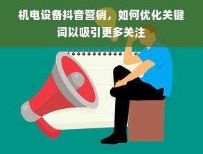 机电设备抖音营销，如何优化关键词以吸引更多关注