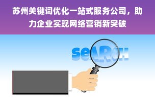 苏州关键词优化一站式服务公司，助力企业实现网络营销新突破