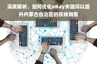 深度解析，如何优化eBay关键词以提升内蒙古自治区的在线销售