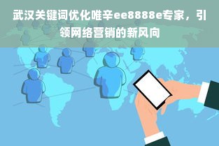 武汉关键词优化唯辛ee8888e专家，引领网络营销的新风向