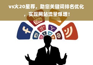 vs火20星荐，助您关键词排名优化，实现网站流量爆增！