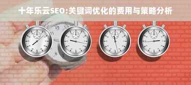 十年乐云SEO:关键词优化的费用与策略分析