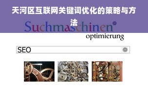 天河区互联网关键词优化的策略与方法