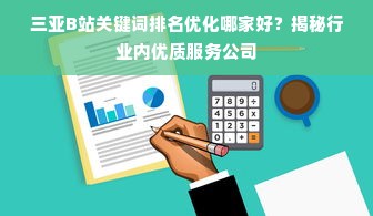 三亚B站关键词排名优化哪家好？揭秘行业内优质服务公司