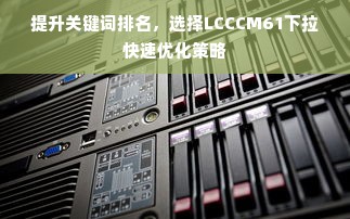 提升关键词排名，选择LCCCM61下拉快速优化策略