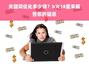 关键词优化多少钱？b火18星来解答你的疑惑