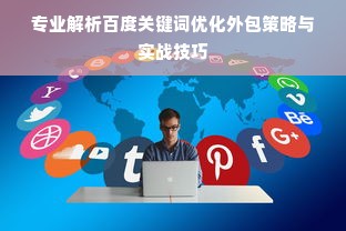 专业解析百度关键词优化外包策略与实战技巧