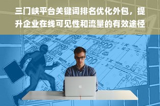 三门峡平台关键词排名优化外包，提升企业在线可见性和流量的有效途径