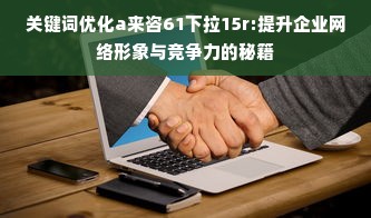 关键词优化a来咨61下拉15r:提升企业网络形象与竞争力的秘籍