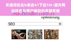 关键词优化b来选61下拉15r:提升网站排名与用户体验的关键策略