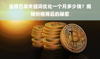 淄博百度关键词优化一个月多少钱？揭秘价格背后的秘密