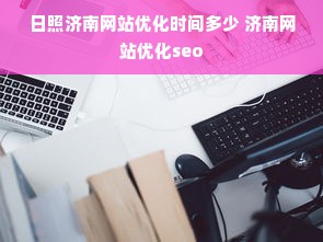 日照济南网站优化时间多少 济南网站优化seo