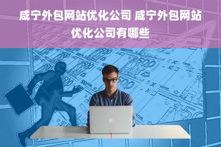 咸宁外包网站优化公司 咸宁外包网站优化公司有哪些