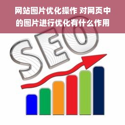 网站图片优化操作 对网页中的图片进行优化有什么作用