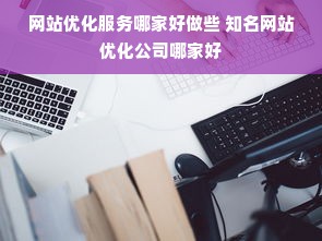 网站优化服务哪家好做些 知名网站优化公司哪家好