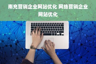 南充营销企业网站优化 网络营销企业网站优化