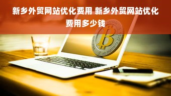 新乡外贸网站优化费用 新乡外贸网站优化费用多少钱