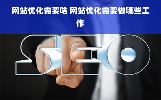 网站优化需要啥 网站优化需要做哪些工作