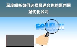 深度解析如何选择最适合你的惠州网站优化公司