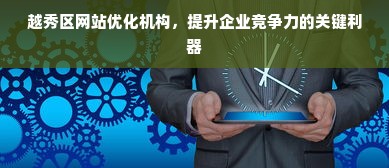 越秀区网站优化机构，提升企业竞争力的关键利器