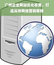 广州企业网站优化收费，打造高效网络营销策略