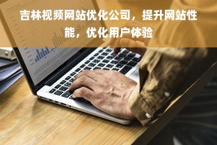 吉林视频网站优化公司，提升网站性能，优化用户体验