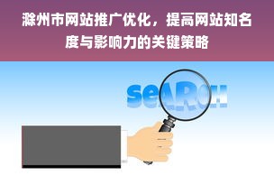 滁州市网站推广优化，提高网站知名度与影响力的关键策略