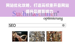 网站优化攻略，打造高权重开县网站，提升品牌影响力