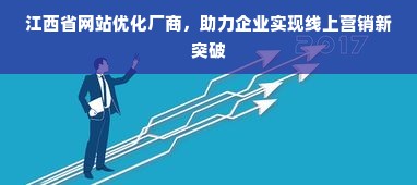 江西省网站优化厂商，助力企业实现线上营销新突破