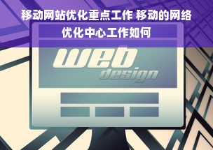 移动网站优化重点工作 移动的网络优化中心工作如何