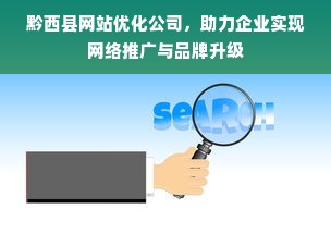 黔西县网站优化公司，助力企业实现网络推广与品牌升级