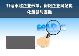 打造卓越企业形象，衡阳企业网站优化策略与实践